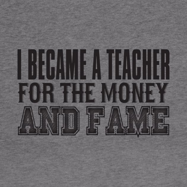 I Became A Teacher For The Money And Fame by shopbudgets